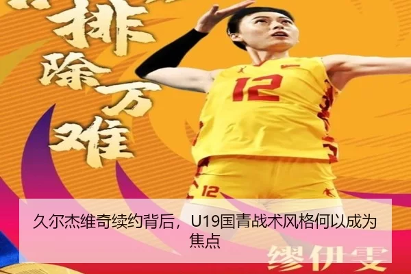 久尔杰维奇续约背后，U19国青战术风格何以成为焦点